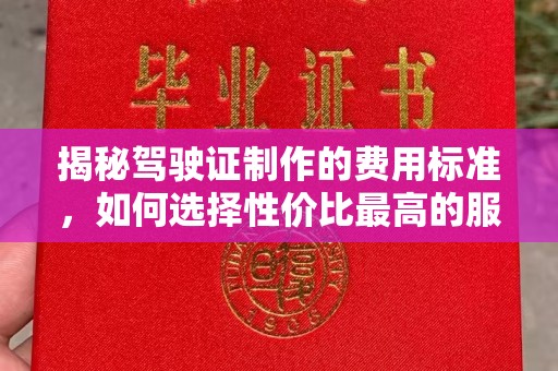 平原揭秘驾驶证制作的费用标准，如何选择性价比最高的服务？